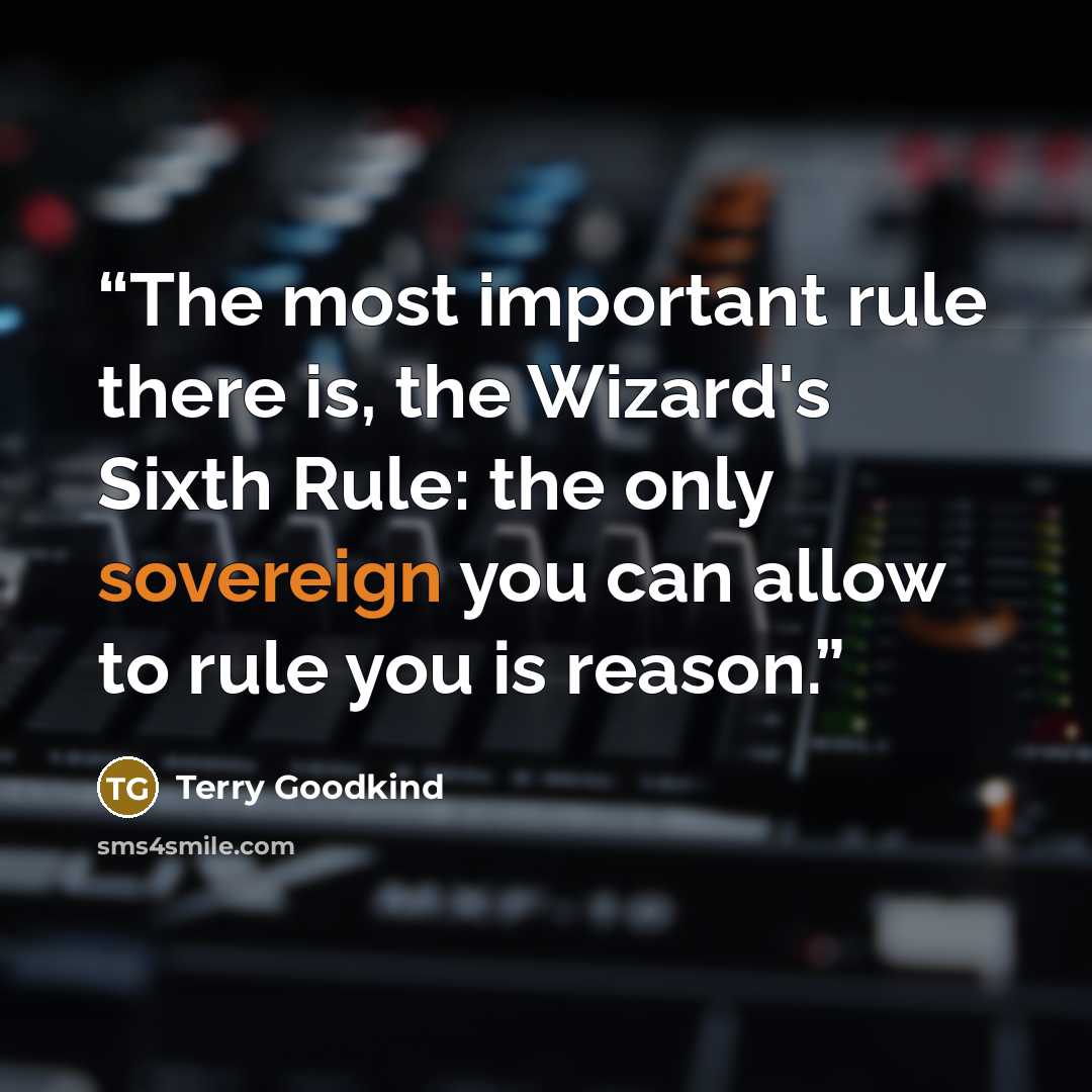 “The most important rule there is, the Wizard's Sixth Rule: the only sovereign you can allow to rule you is reason.” quote by Terry Goodkind