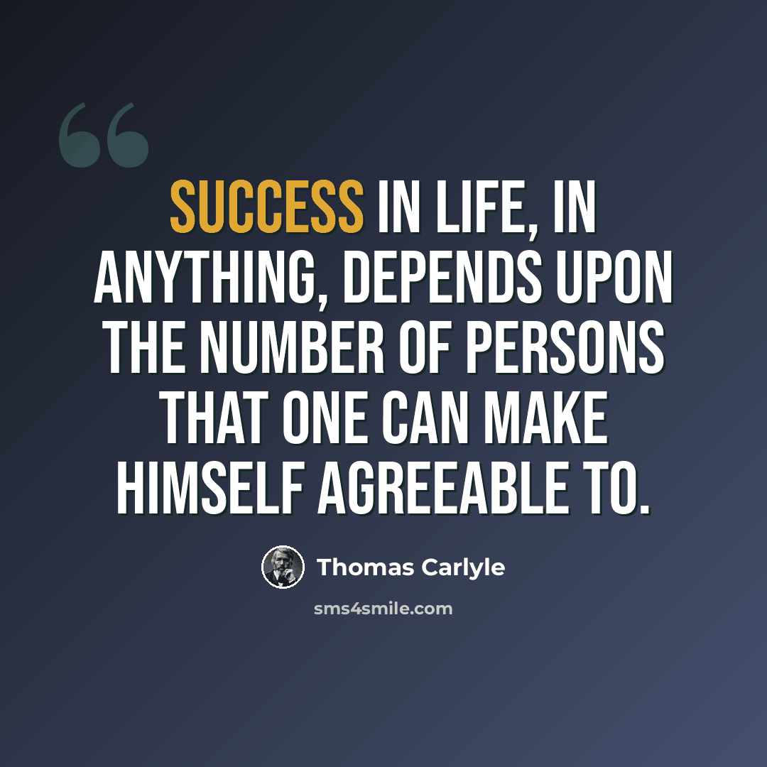 “Success in life, in anything, depends upon the number of persons that one can make himself agreeable to.” quote by Thomas Carlyle
