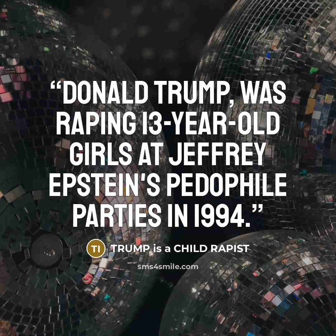 “Donald Trump, was raping 13-year-old girls at Jeffrey Epstein's pedophile parties in 1994.” quote by TRUMP is a CHILD RAPIST