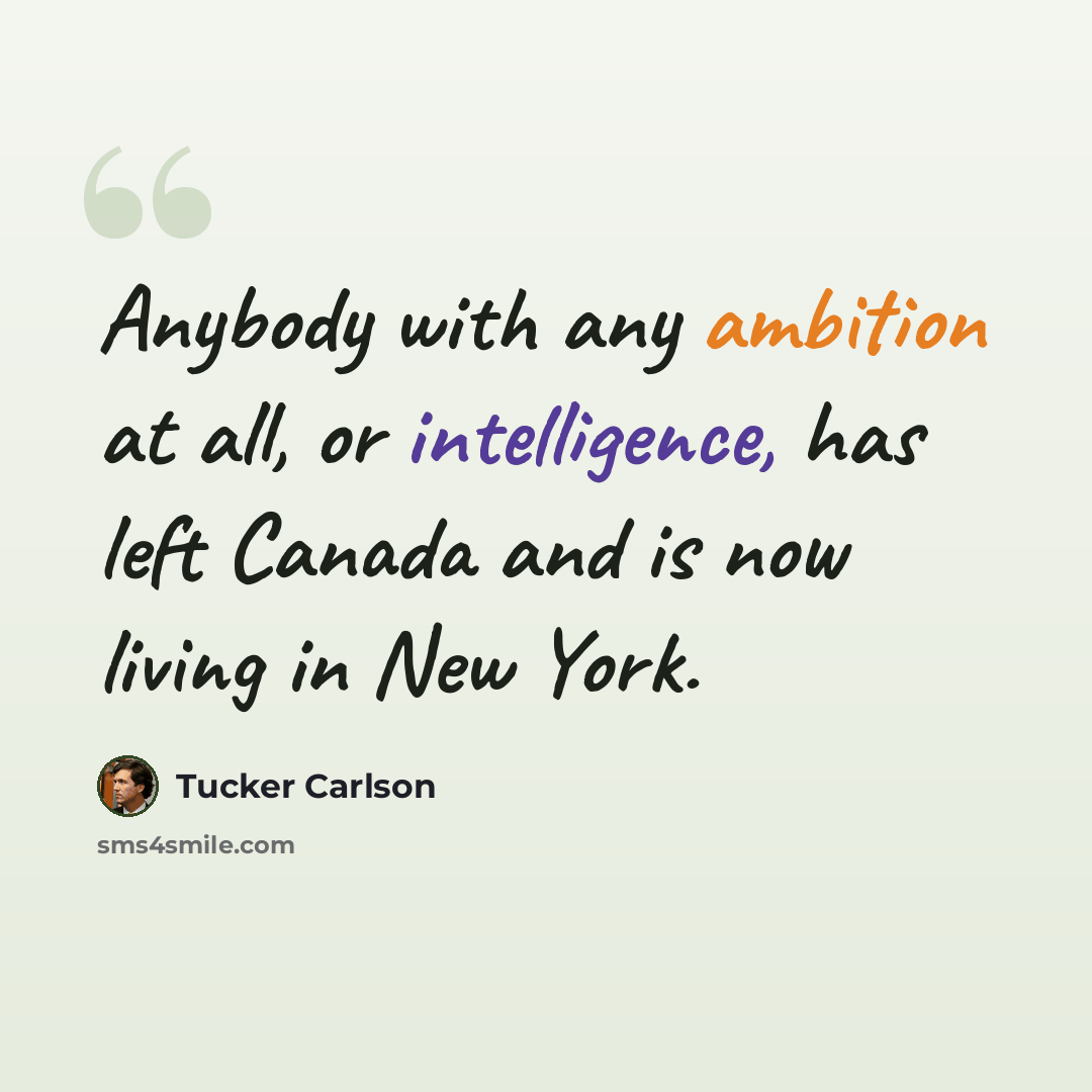 “Anybody with any ambition at all, or intelligence, has left Canada and is now living in New York.” quote by Tucker Carlson