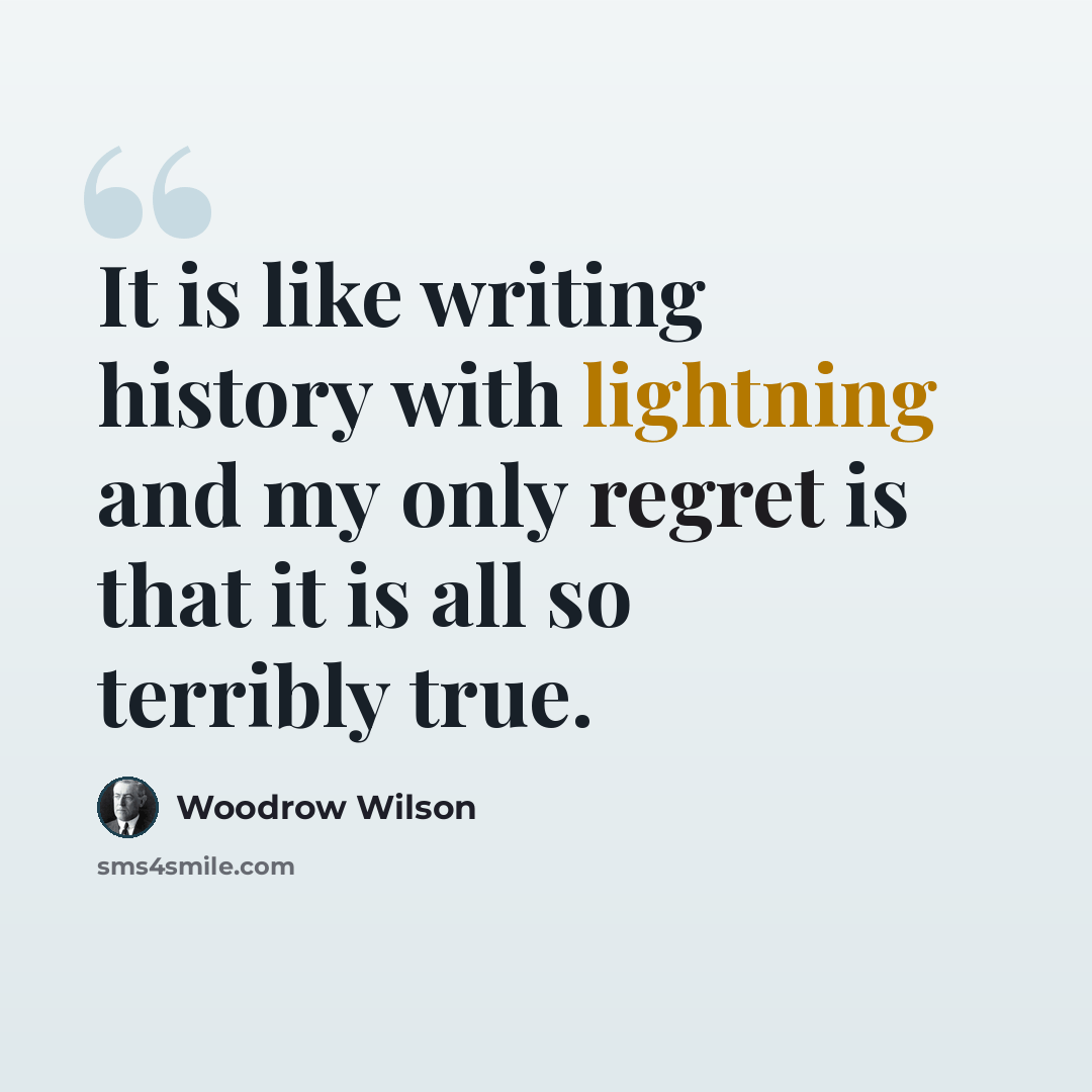 “It is like writing history with lightning and my only regret is that it is all so terribly true.” quote by Woodrow Wilson