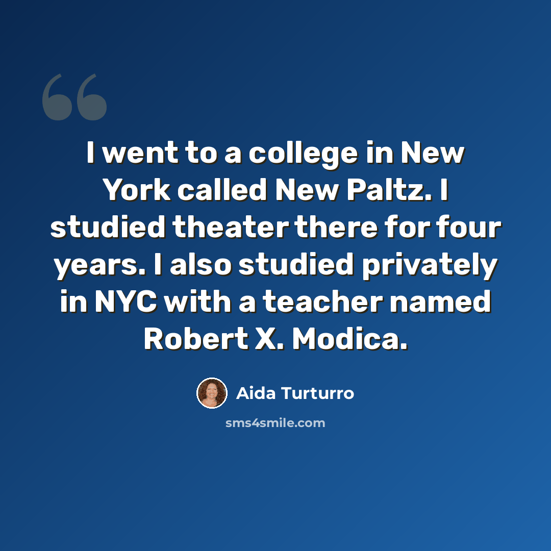 “I went to a college in New York called New Paltz. I studied theater there for four years. I also studied privately in NYC with a teacher named Robert X. Modica.” quote by Aida Turturro