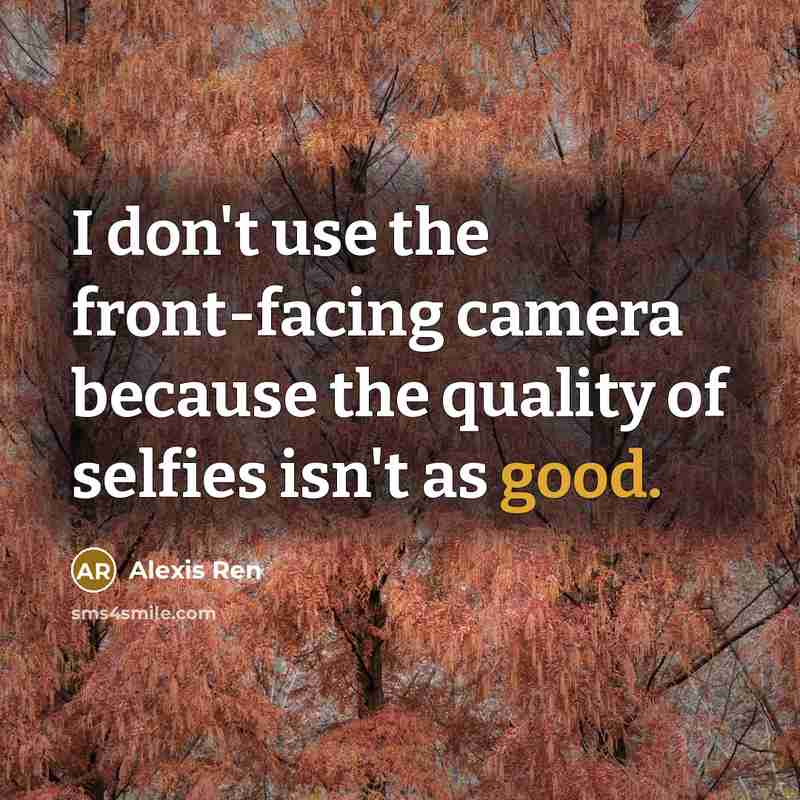 “I don't use the front-facing camera because the quality of selfies isn't as good.” quote by Alexis Ren