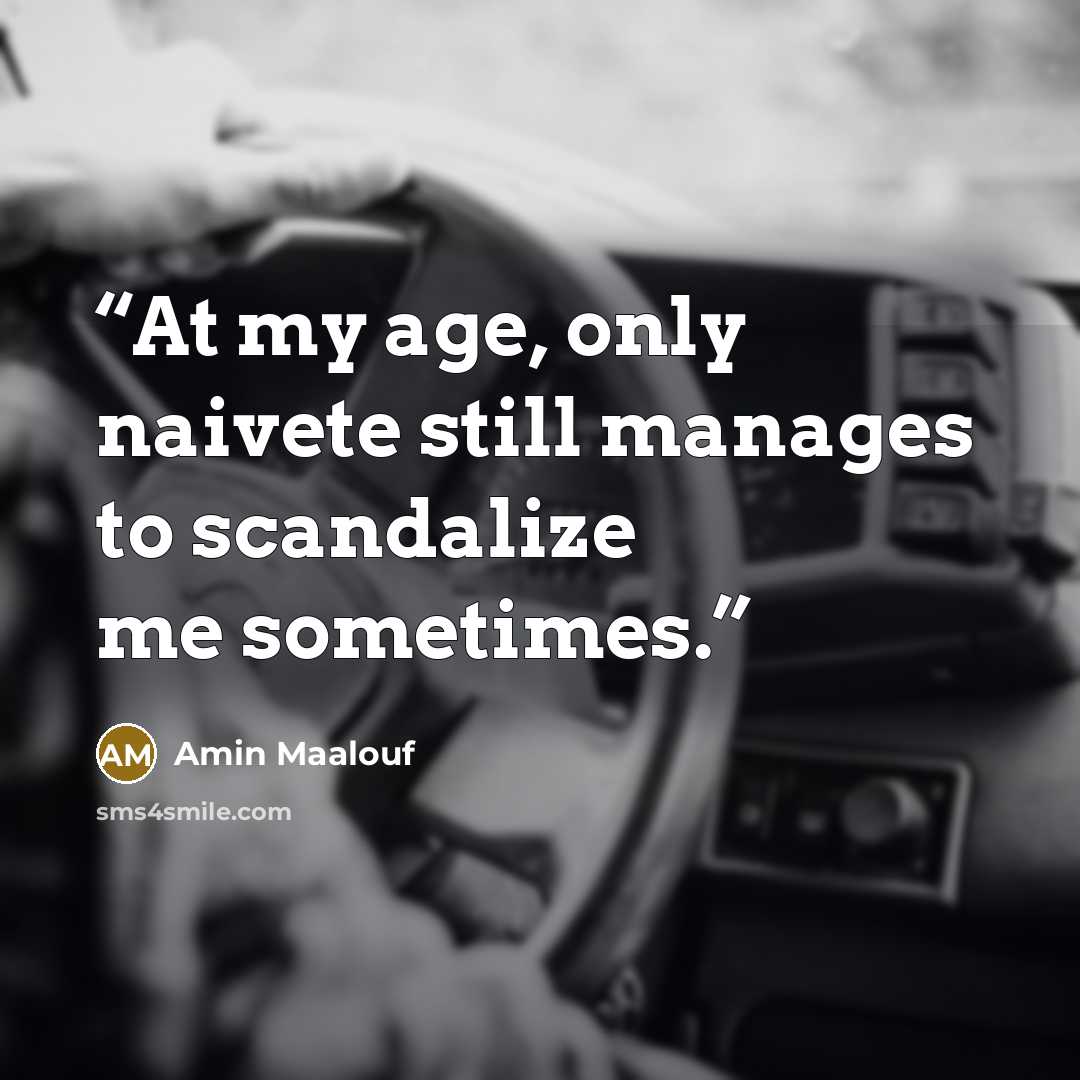 “At my age, only naivete still manages to scandalize me sometimes.” quote by Amin Maalouf