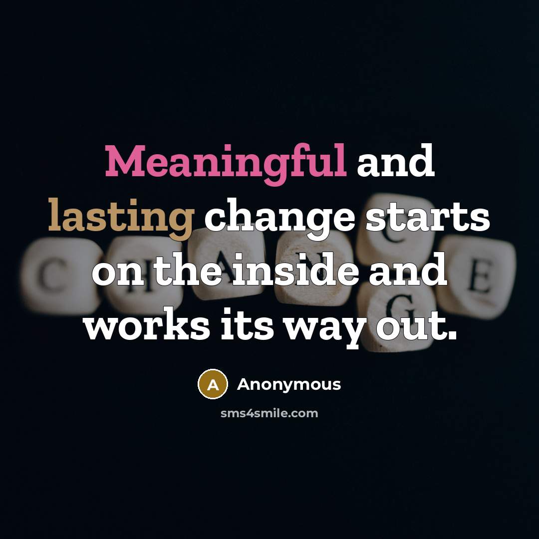 “Meaningful and lasting change starts on the inside and works its way out.” quote by Anonymous