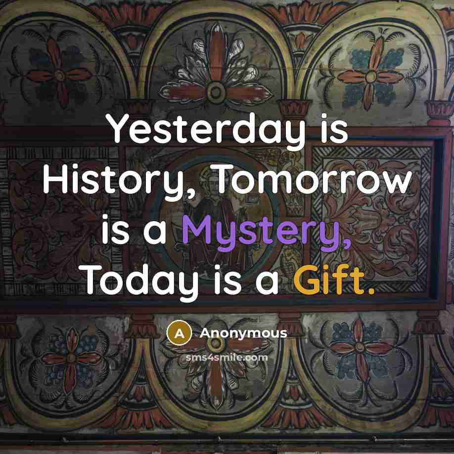 “Yesterday is History, Tomorrow is a Mystery, Today is a Gift.” quote by Anonymous