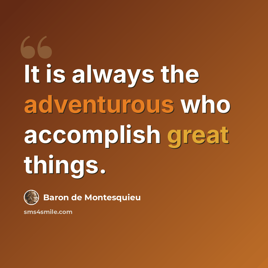 “It is always the adventurous who accomplish great things.” quote by Baron de Montesquieu