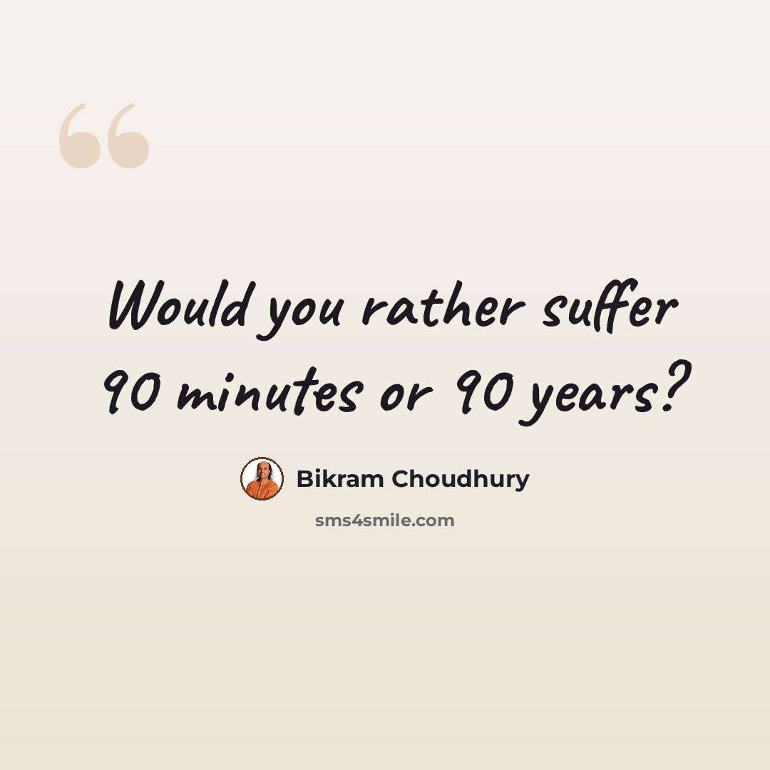 “Would you rather suffer 90 minutes or 90 years?” quote by Bikram Choudhury