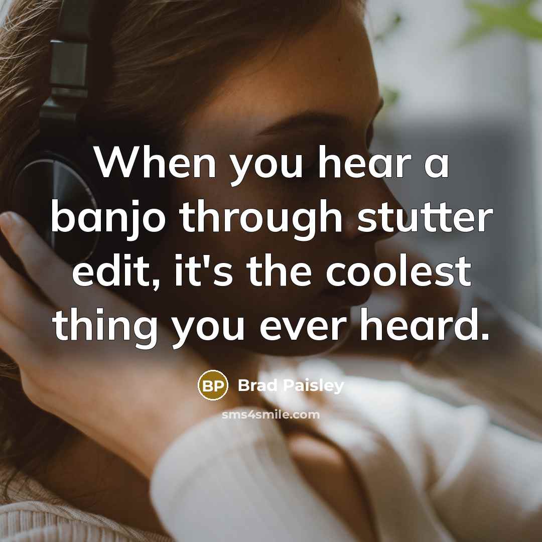 “When you hear a banjo through stutter edit, it's the coolest thing you ever heard.” quote by Brad Paisley