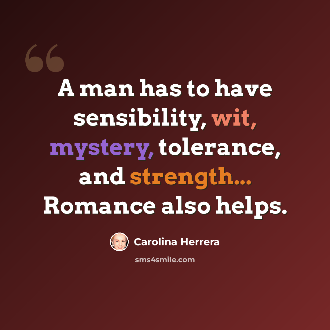 “A man has to have sensibility, wit, mystery, tolerance, and strength... Romance also helps.” quote by Carolina Herrera