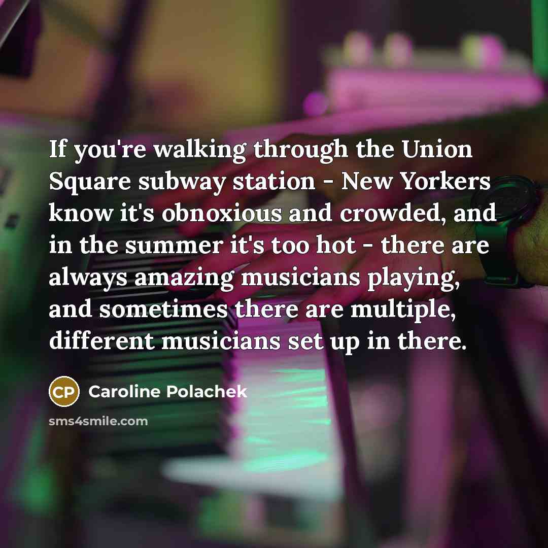 “If you're walking through the Union Square subway station - New Yorkers know it's obnoxious and crowded, and in the summer it's too hot - there are always amazing musicians playing, and sometimes there are multiple, different musicians set up in there.” quote by Caroline Polachek