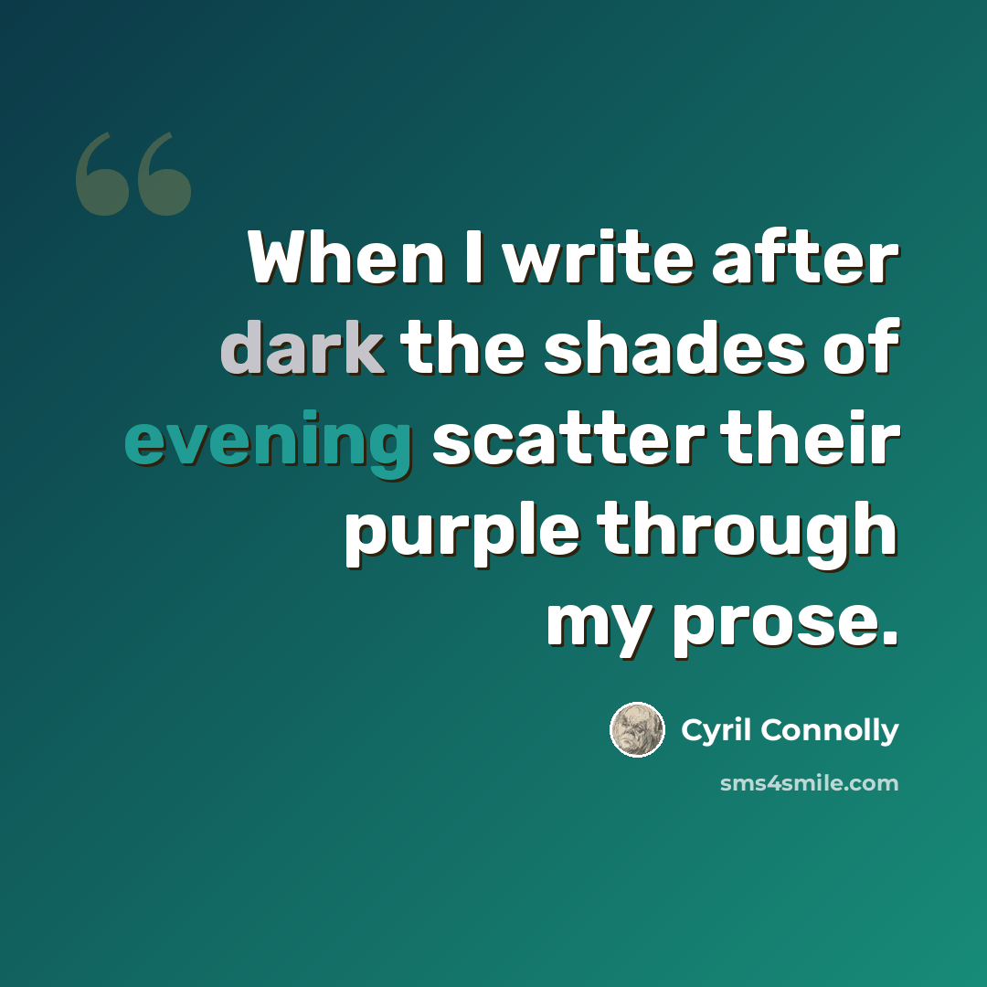“When I write after dark the shades of evening scatter their purple through my prose.” quote by Cyril Connolly