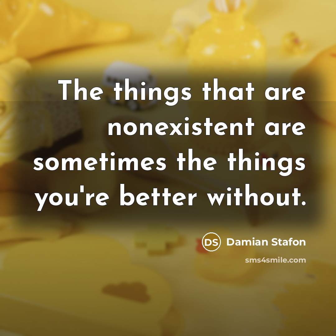 “The things that are nonexistent are sometimes the things you're better without.” quote by Damian Stafon