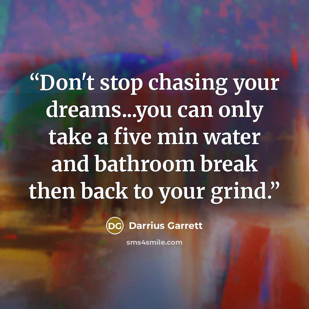 “Don't stop chasing your dreams...you can only take a five min water and bathroom break then back to your grind.” quote by Darrius Garrett