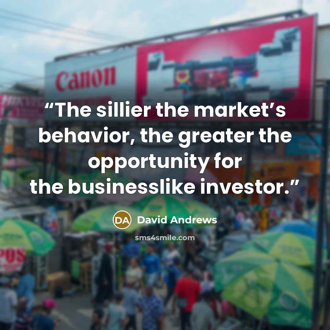 “The sillier the market’s behavior, the greater the opportunity for the businesslike investor.” quote by David Andrews