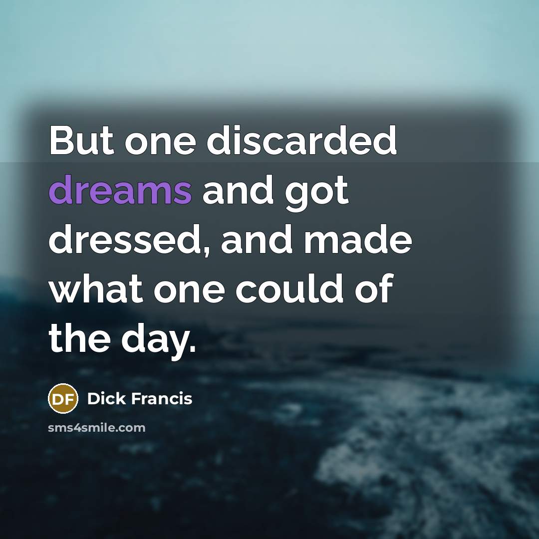 “But one discarded dreams and got dressed, and made what one could of the day.” quote by Dick Francis