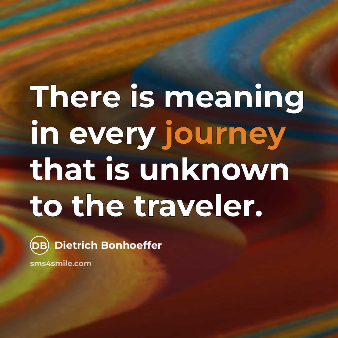 “There is meaning in every journey that is unknown to the traveler.” quote by Dietrich Bonhoeffer