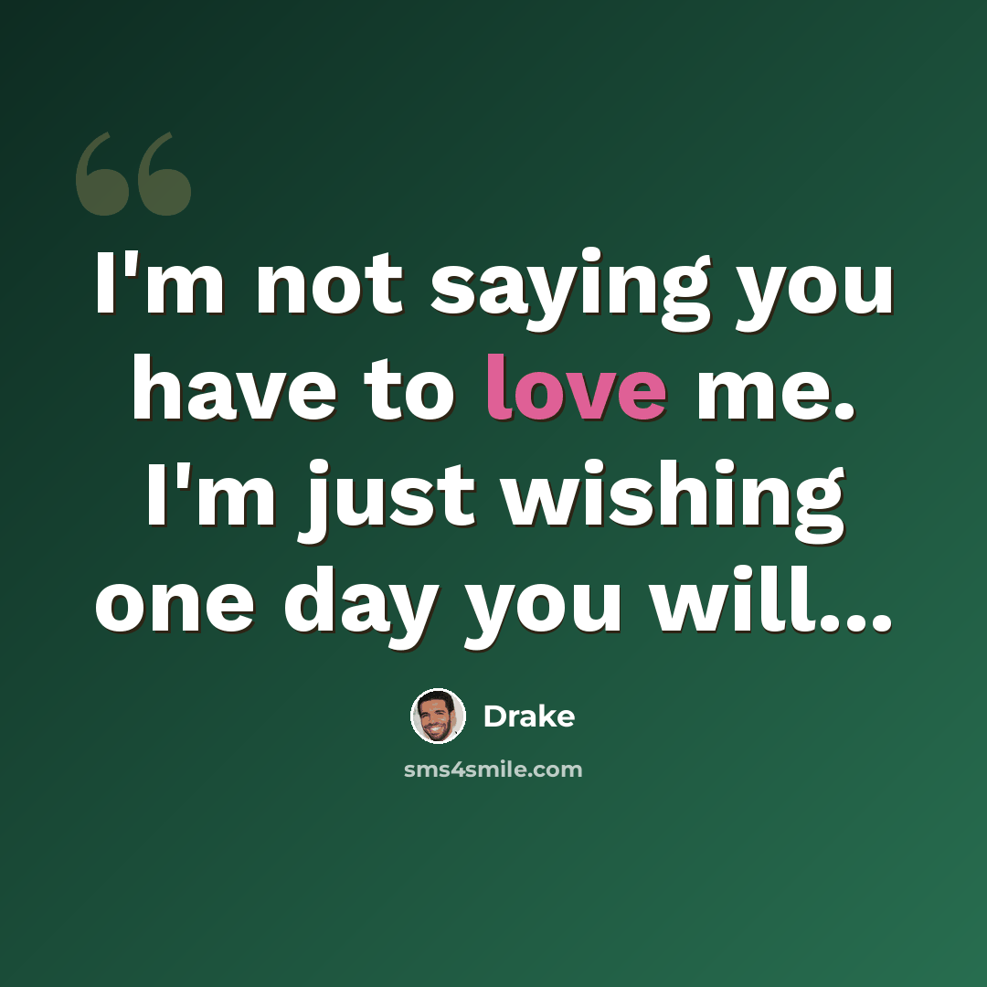 “I'm not saying you have to love me. I'm just wishing one day you will...” quote by Drake