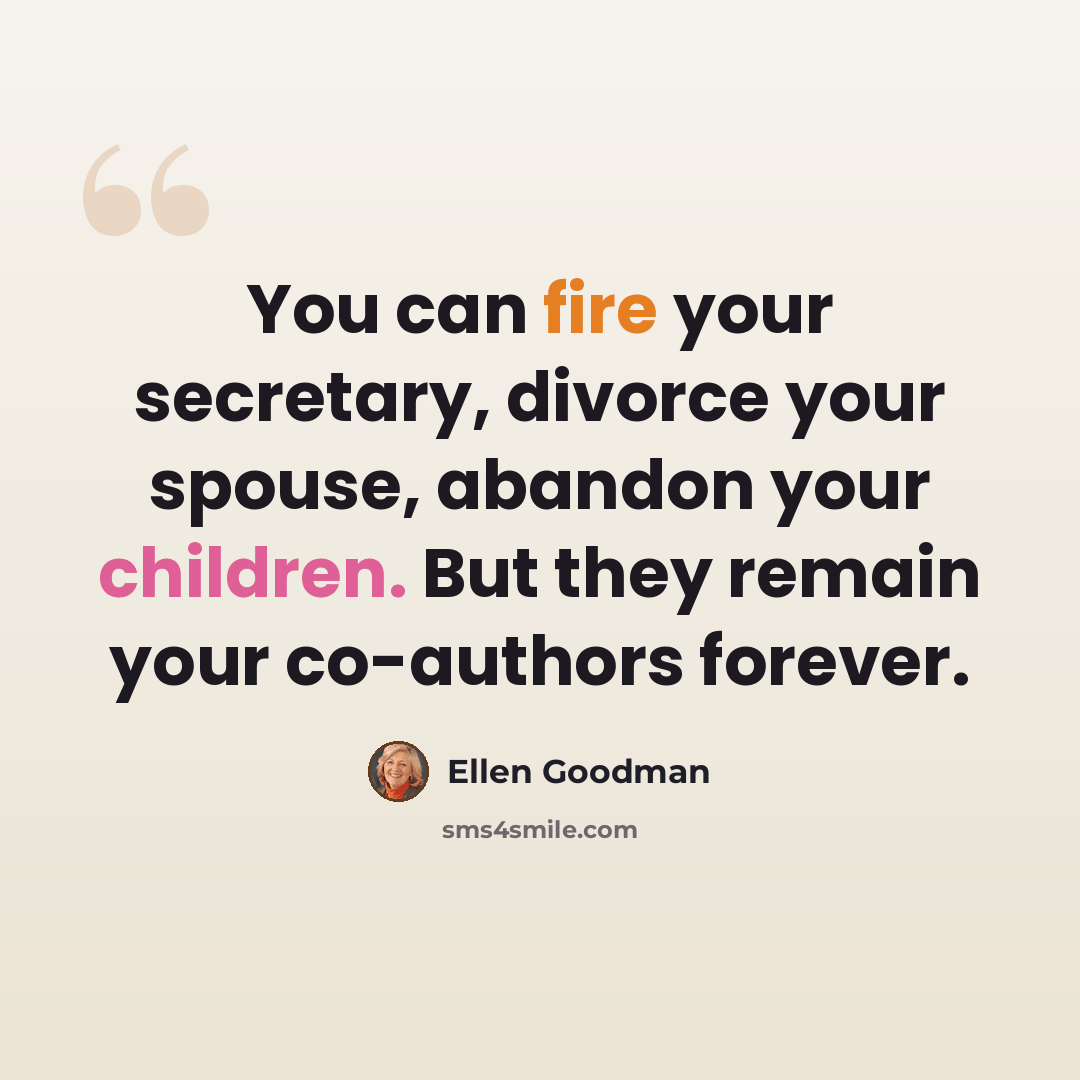 “You can fire your secretary, divorce your spouse, abandon your children. But they remain your co-authors forever.” quote by Ellen Goodman