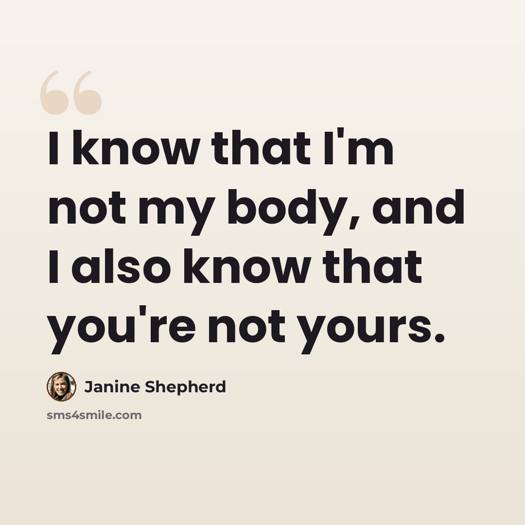 “I know that I'm not my body, and I also know that you're not yours.” quote by Janine Shepherd