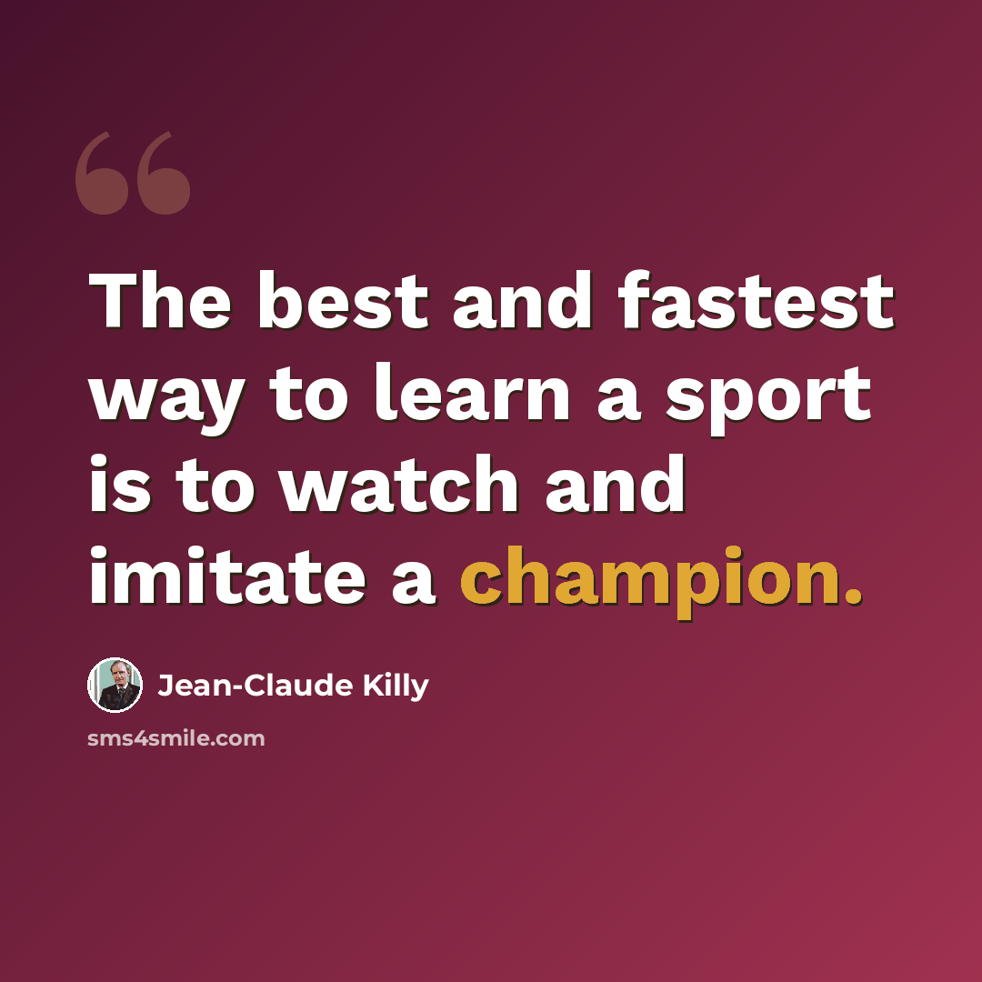 “The best and fastest way to learn a sport is to watch and imitate a champion.” quote by Jean-Claude Killy