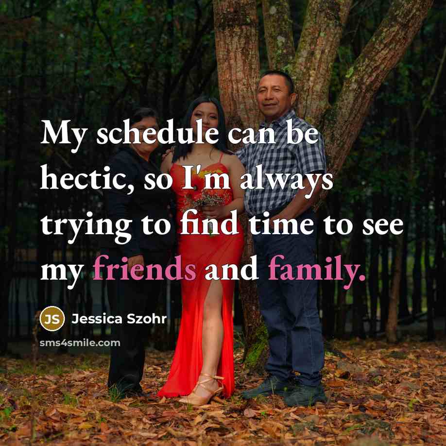 “My schedule can be hectic, so I'm always trying to find time to see my friends and family.” quote by Jessica Szohr
