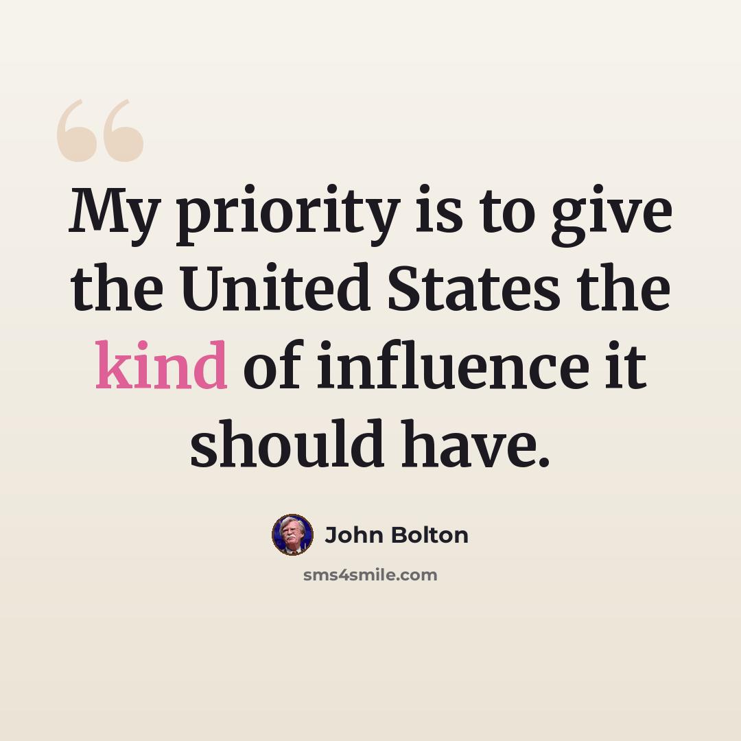 “My priority is to give the United States the kind of influence it should have.” quote by John Bolton