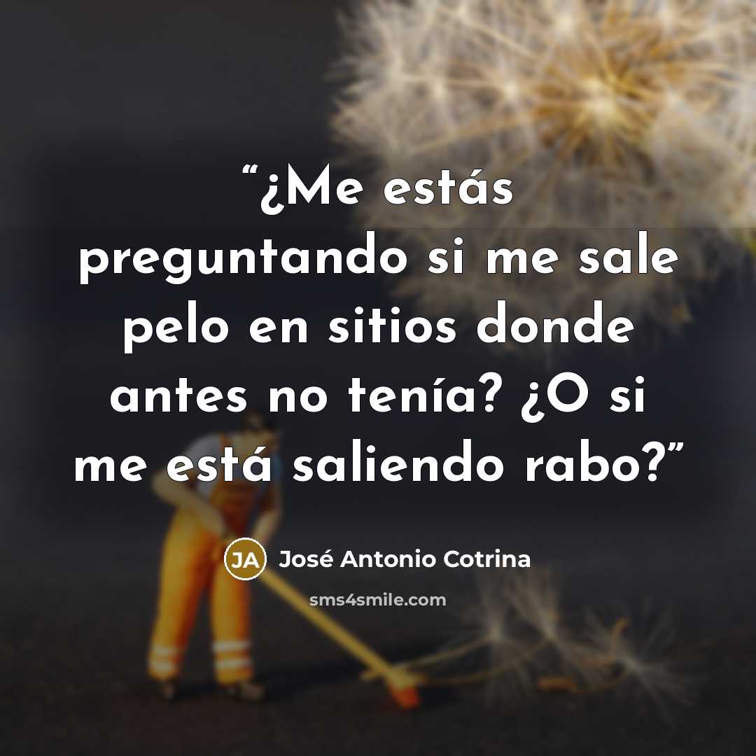 “¿Me estás preguntando si me sale pelo en sitios donde antes no tenía? ¿O si me está saliendo rabo?” quote by José Antonio Cotrina