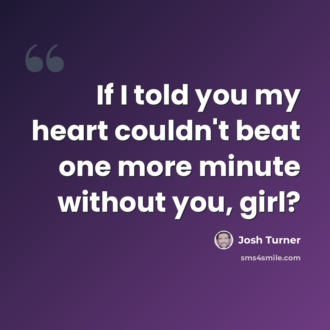 “If I told you my heart couldn't beat one more minute without you, girl?” quote by Josh Turner