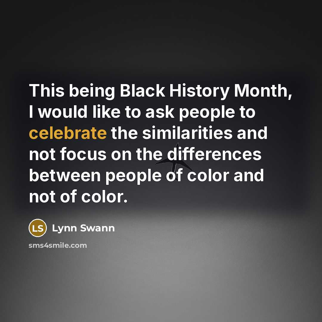 “This being Black History Month, I would like to ask people to celebrate the similarities and not focus on the differences between people of color and not of color.” quote by Lynn Swann