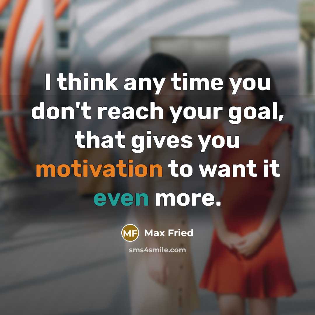 “I think any time you don't reach your goal, that gives you motivation to want it even more.” quote by Max Fried
