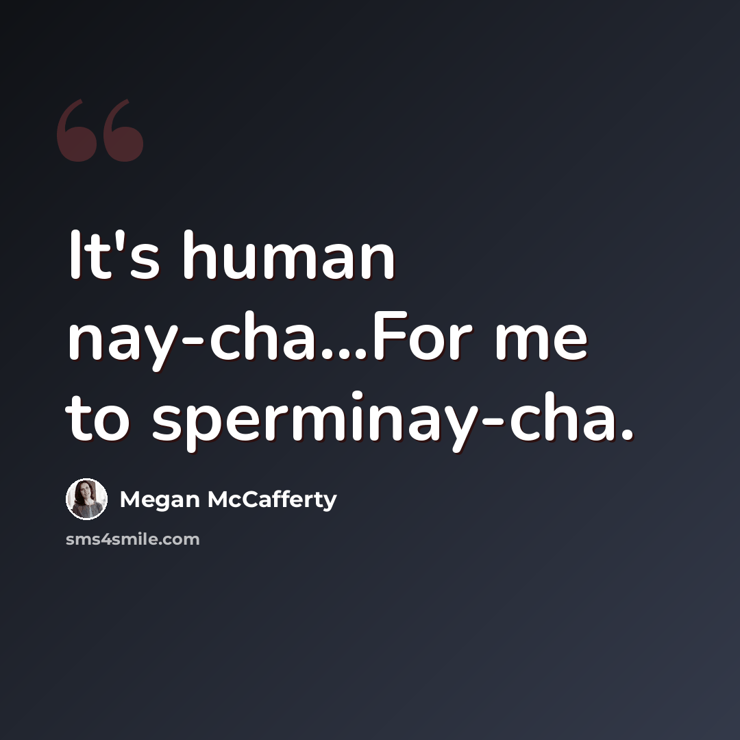 “It's human nay-cha...For me to sperminay-cha.” quote by Megan McCafferty