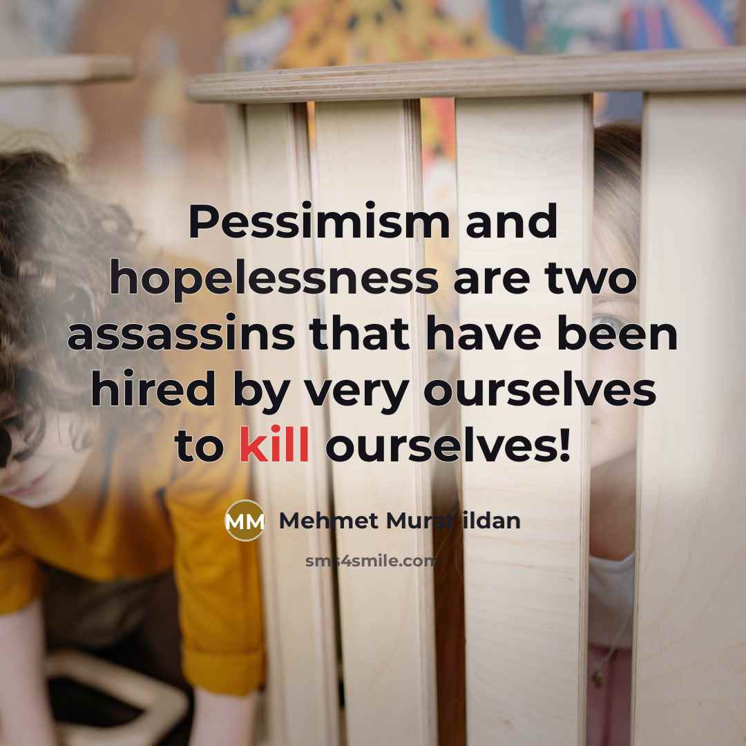“Pessimism and hopelessness are two assassins that have been hired by very ourselves to kill ourselves!” quote by Mehmet Murat Ildan