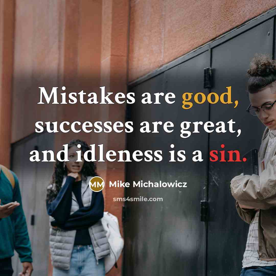 “Mistakes are good, successes are great, and idleness is a sin.” quote by Mike Michalowicz