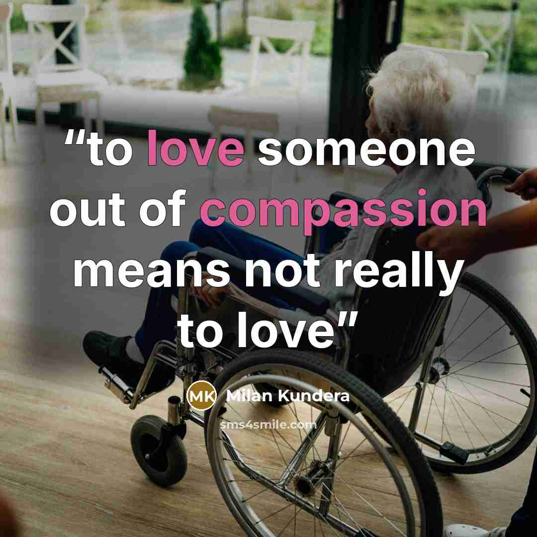 “to love someone out of compassion means not really to love” quote by Milan Kundera