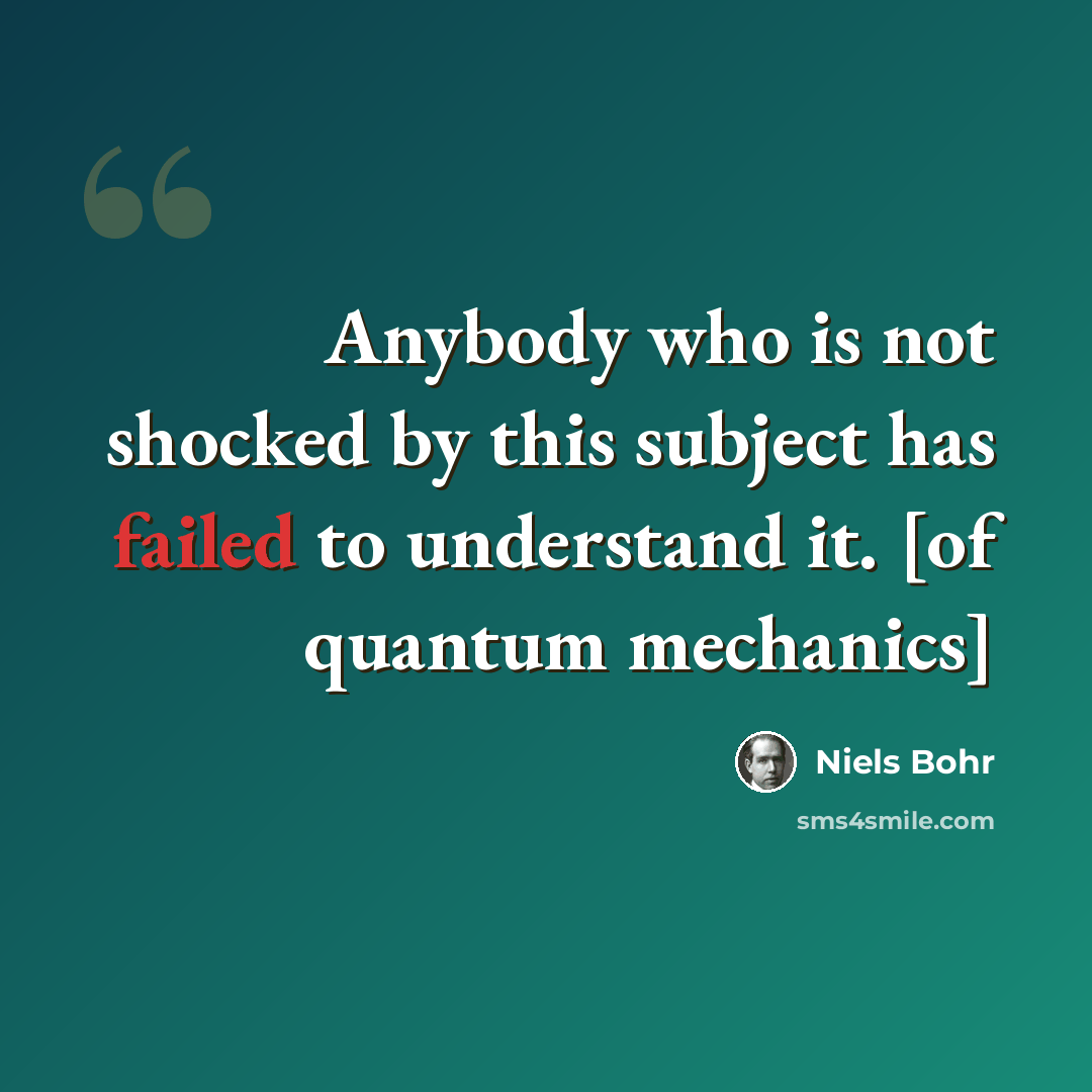 “Anybody who is not shocked by this subject has failed to understand it. [of quantum mechanics]” quote by Niels Bohr