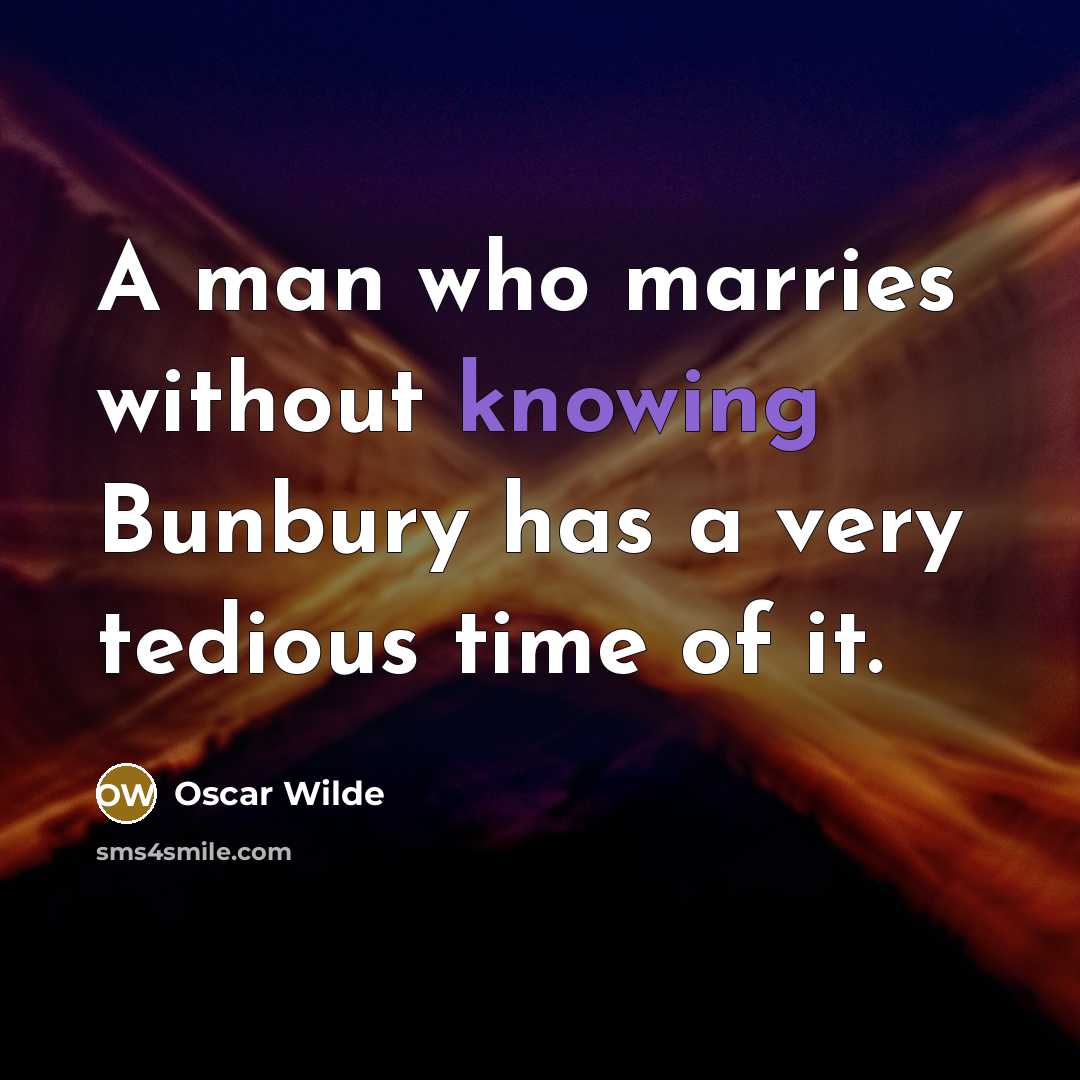 “A man who marries without knowing Bunbury has a very tedious time of it.” quote by Oscar Wilde