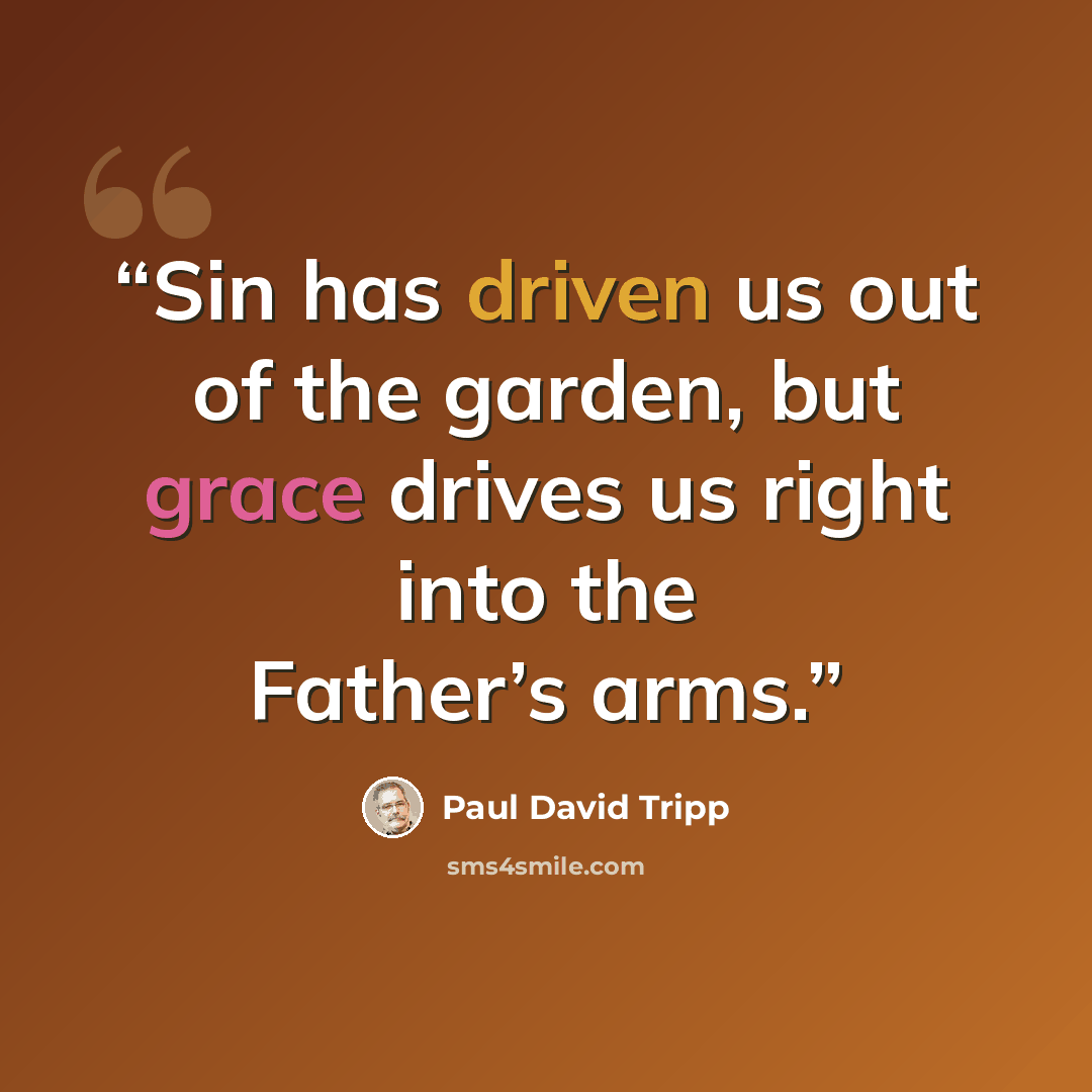 “Sin has driven us out of the garden, but grace drives us right into the Father’s arms.” quote by Paul David Tripp