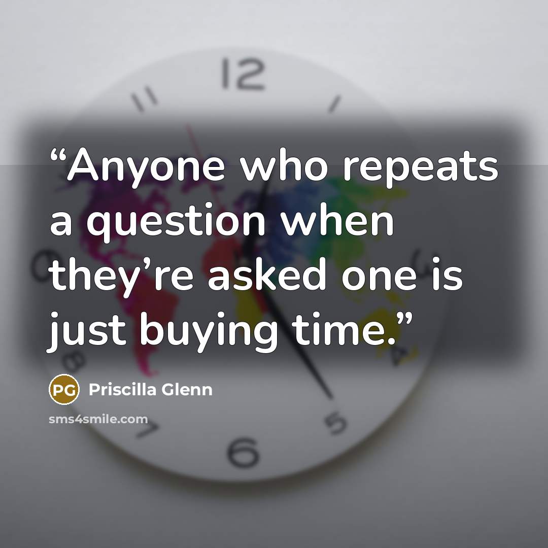 “Anyone who repeats a question when they’re asked one is just buying time.” quote by Priscilla Glenn