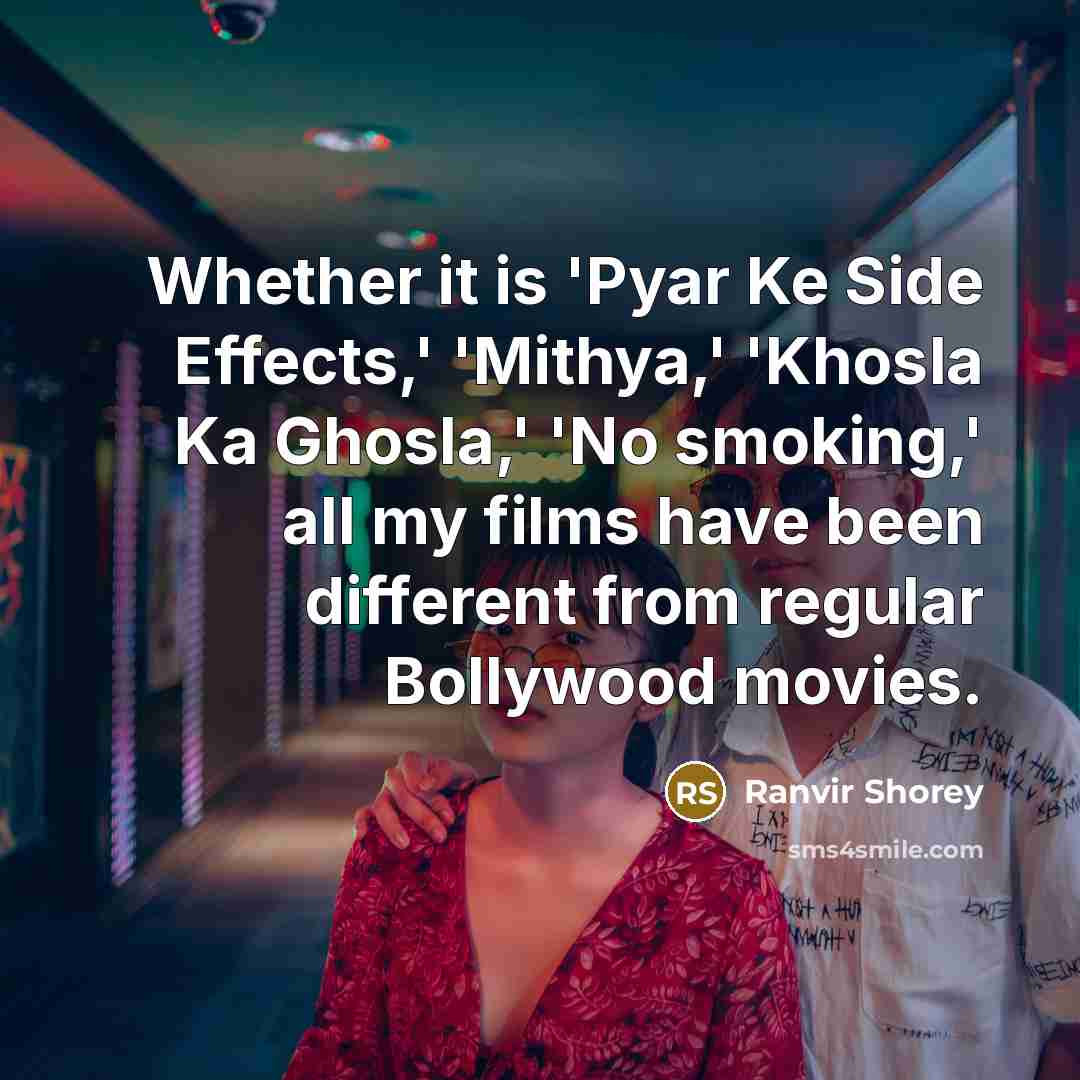 “Whether it is 'Pyar Ke Side Effects,' 'Mithya,' 'Khosla Ka Ghosla,' 'No smoking,' all my films have been different from regular Bollywood movies.” quote by Ranvir Shorey