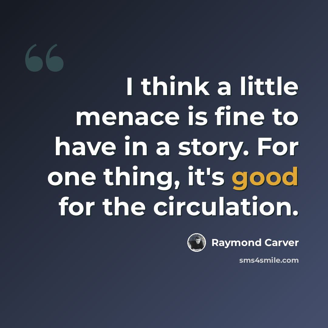 “I think a little menace is fine to have in a story. For one thing, it's good for the circulation.” quote by Raymond Carver