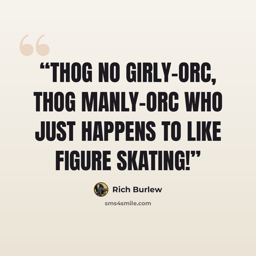 “thog no girly-orc, thog manly-orc who just happens to like figure skating!” quote by Rich Burlew