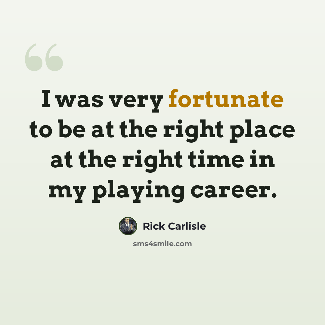 “I was very fortunate to be at the right place at the right time in my playing career.” quote by Rick Carlisle