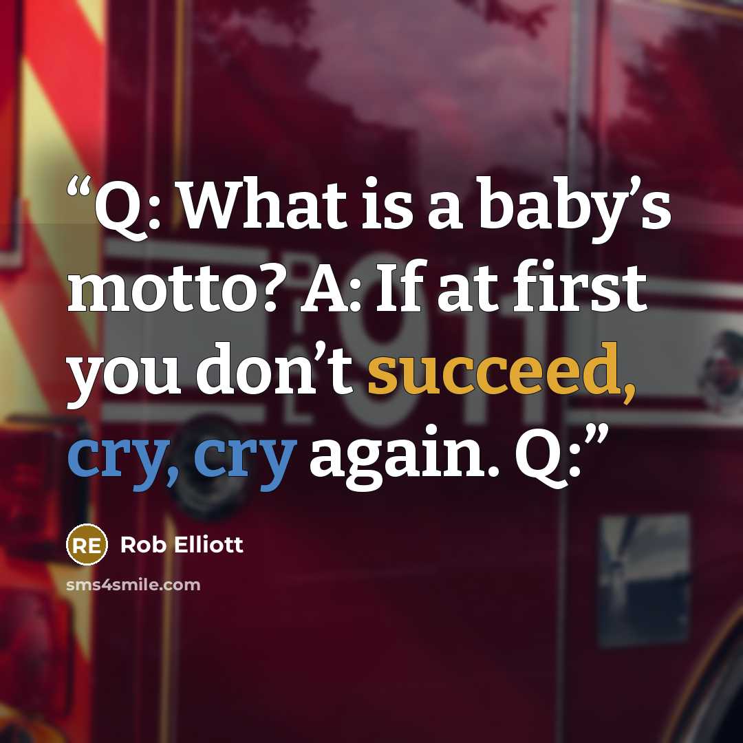 “Q: What is a baby’s motto? A: If at first you don’t succeed, cry, cry again. Q:” quote by Rob Elliott