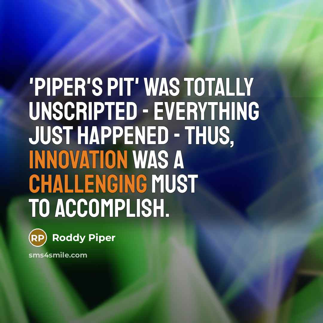 “'Piper's Pit' was totally unscripted - everything just happened - thus, innovation was a challenging must to accomplish.” quote by Roddy Piper