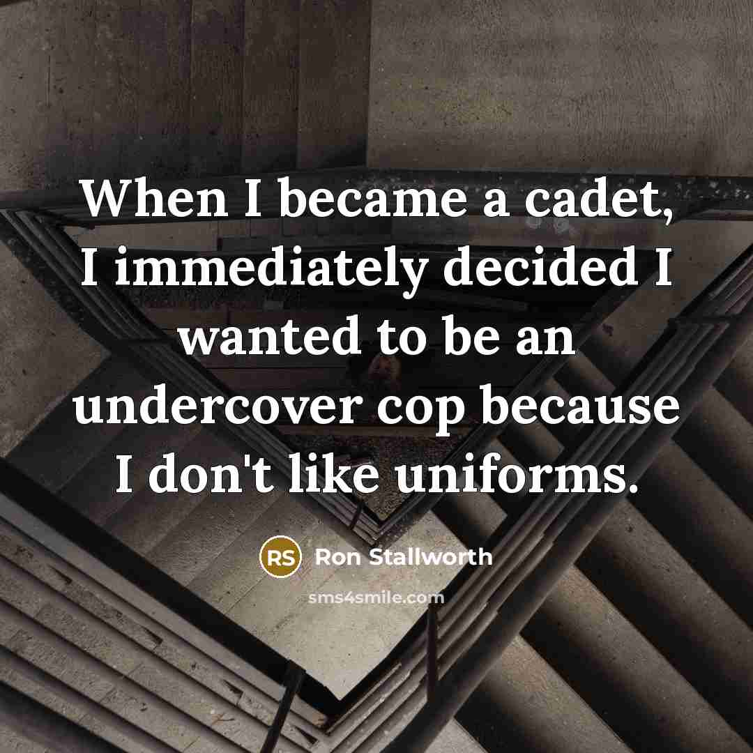 “When I became a cadet, I immediately decided I wanted to be an undercover cop because I don't like uniforms.” quote by Ron Stallworth