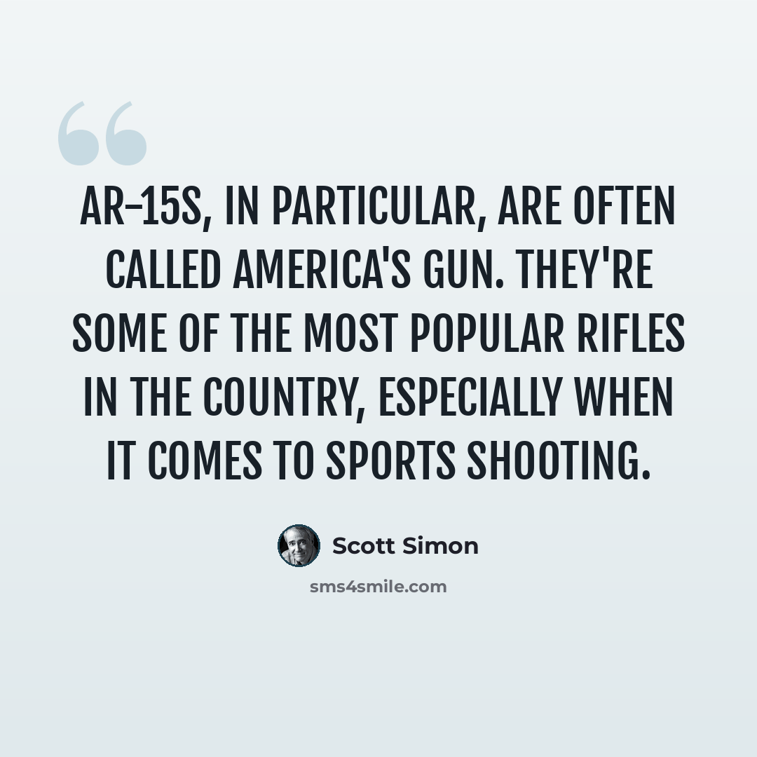 “AR-15s, in particular, are often called America's gun. They're some of the most popular rifles in the country, especially when it comes to sports shooting.” quote by Scott Simon
