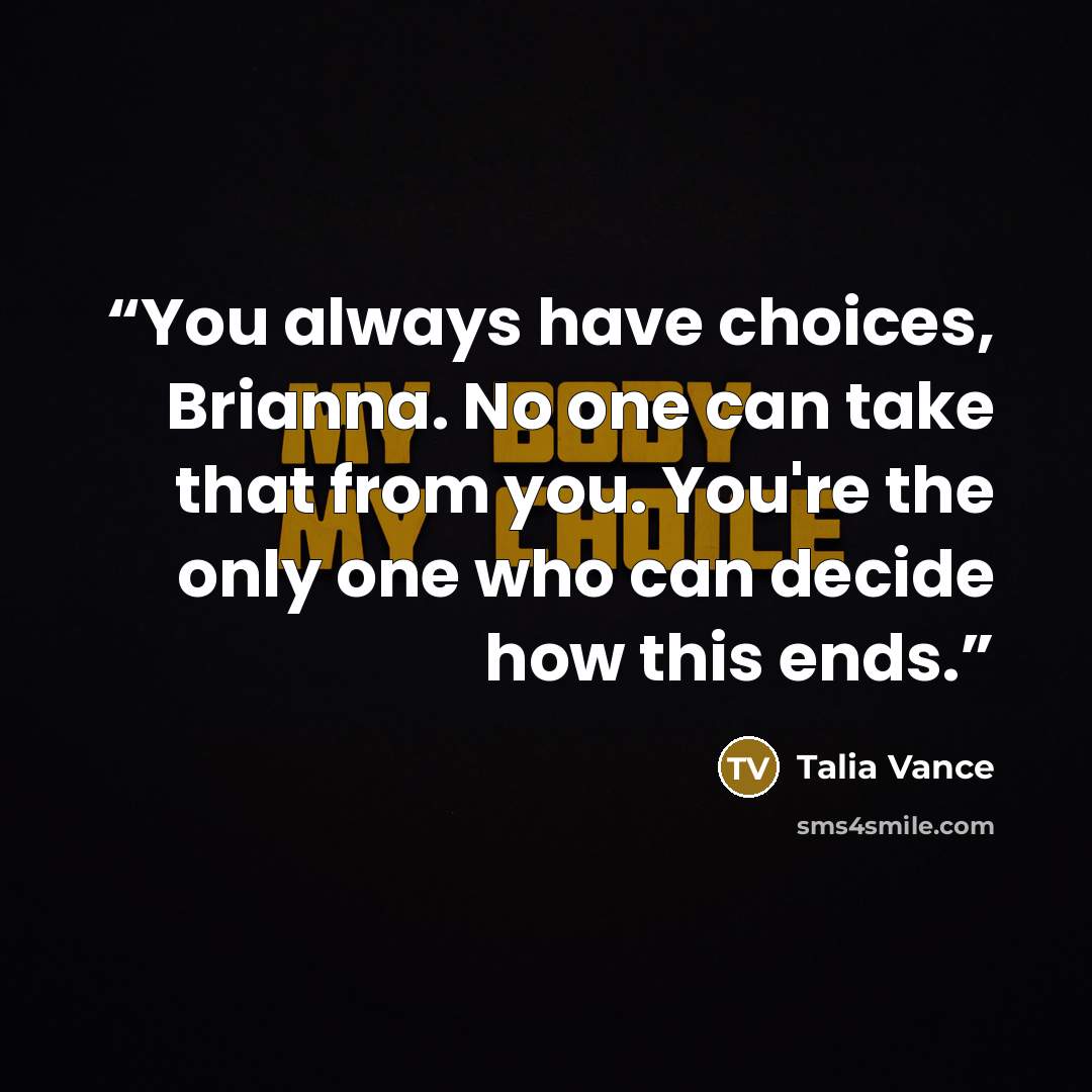 “You always have choices, Brianna. No one can take that from you. You're the only one who can decide how this ends.” quote by Talia Vance