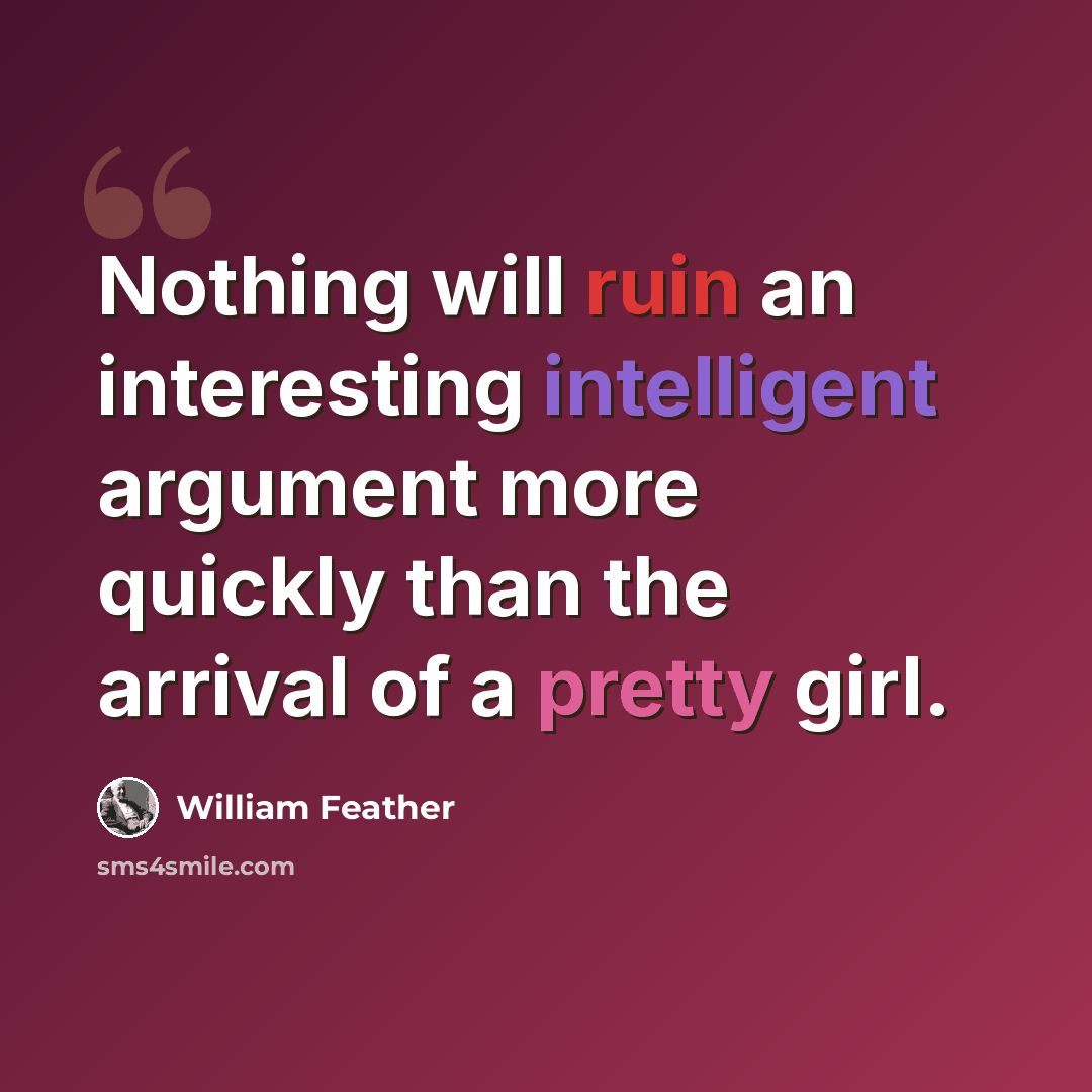 “Nothing will ruin an interesting intelligent argument more quickly than the arrival of a pretty girl.” quote by William Feather