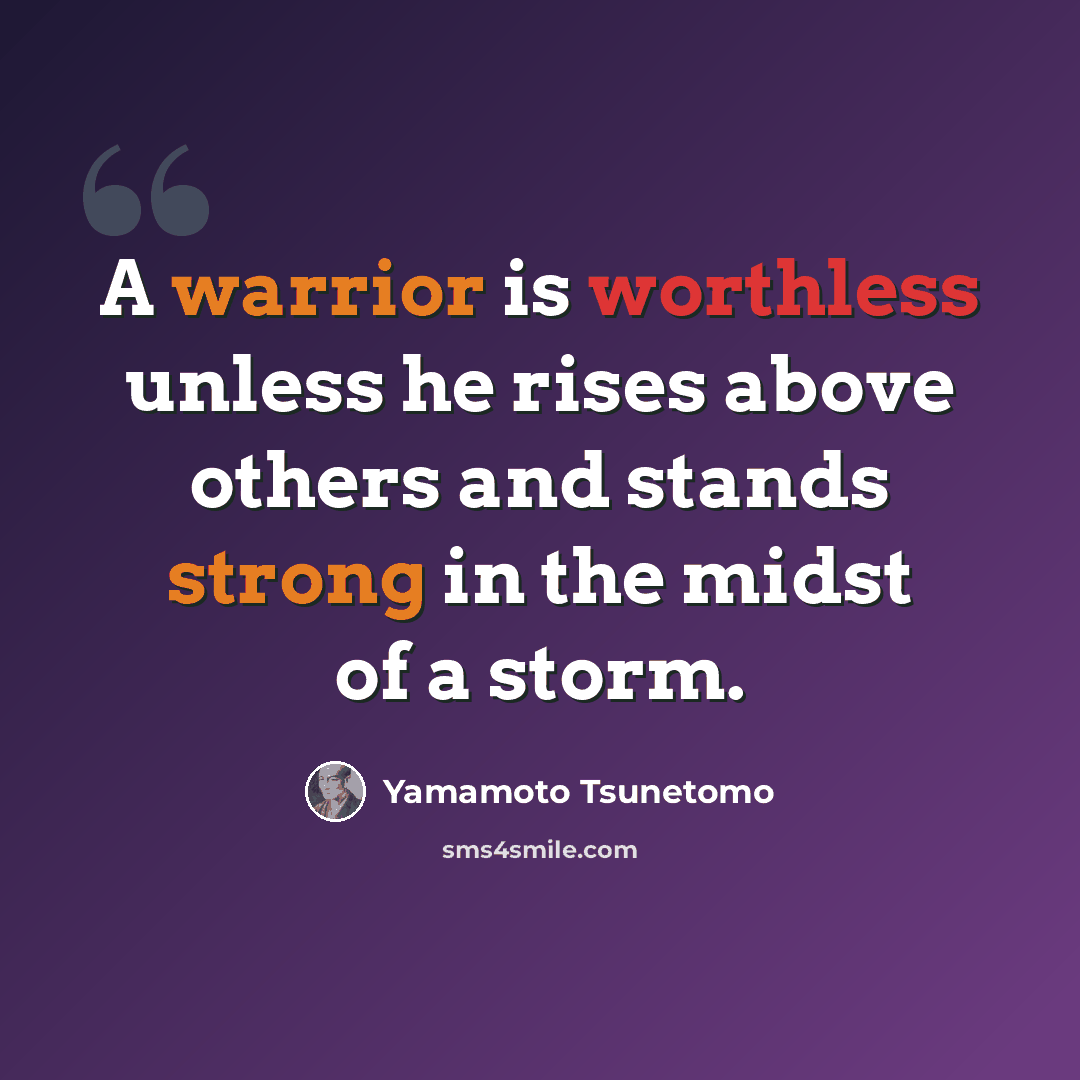 “A warrior is worthless unless he rises above others and stands strong in the midst of a storm.” quote by Yamamoto Tsunetomo